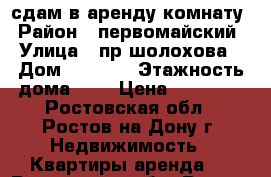 сдам в аренду комнату › Район ­ первомайский › Улица ­ пр.шолохова › Дом ­ 292/3 › Этажность дома ­ 2 › Цена ­ 12 000 - Ростовская обл., Ростов-на-Дону г. Недвижимость » Квартиры аренда   . Ростовская обл.,Ростов-на-Дону г.